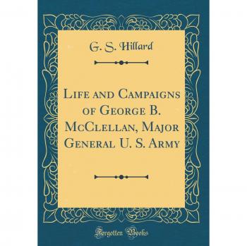 Life and Campaigns of George B. McClellan, Major General U. S. Army
