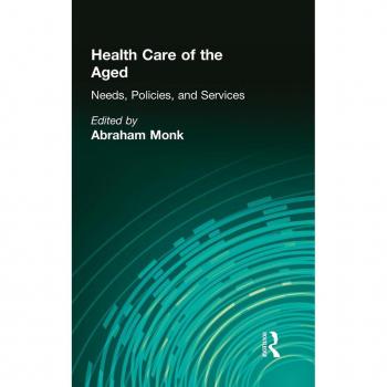 Health Care of the Aged: Needs, Policies, and Services (Journal of Gerontological Social Work Series)