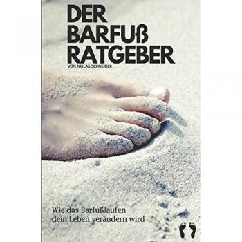 Der Barfuß Ratgeber: Ganzheitlicher Einstieg in das Barfußgehen und -laufen, inklusive Tipps zu Barfußschuhen und hilfreichen Übungen