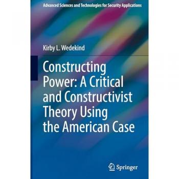 Constructing Power: A Critical and Constructivist Theory Using the American Case (Advanced Sciences and Technologies for Security Applications)
