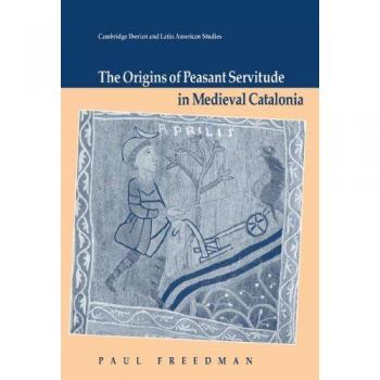 The Origins of Peasant Servitude in Medieval Catalonia (Cambridge Iberian and Latin American Studies)