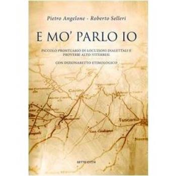 E mo' parlo io. Piccolo prontuario di locuzioni dialettali e proverbi alto-viterbesi con dizionaretto etimologico
