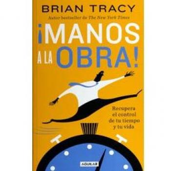 ¡Manos a la Obra! : Recupera El Control de Tu Tiempo Y Tu Vida / Get It Done Now, by Brian Tracy