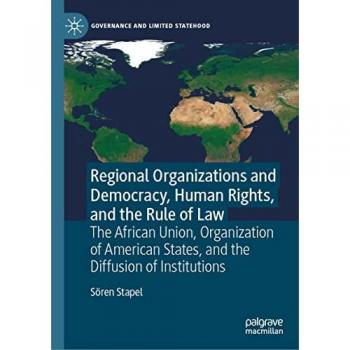 Regional Organizations and Democracy, Human Rights, and the Rule of Law: The African Union, Organization of American States, and the Diffusion of Institutions (Governance and Limited Statehood)