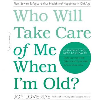 Who Will Take Care of Me When I'm Old? : Plan Now to Safeguard Your Health and Happiness in Old Age, by Joy Loverde