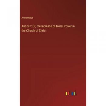 Anonymous: Antioch: Or, the Increase of Moral Power in the Church of Christ