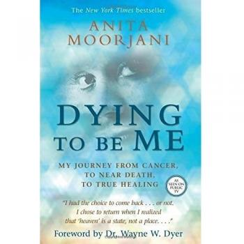 Dying to Be Me : My Journey from Cancer, to near Death, to True Healing by Anita
