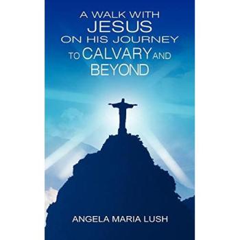A Walk with Jesus On His Journey to Calvary and Beyond