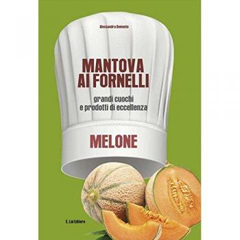 Mantova ai fornelli. Grandi cuochi e prodotti di eccellenza. Melone