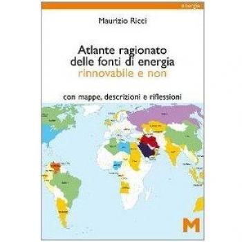 Atlante ragionato delle fonti di energia rinnovabile e non. Con mappe, descrizioni e riflessioni