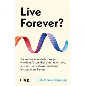 Live Forever?: Die wahrscheinlichsten Wege, wie dein Körper dich umbringen wird, und wie du das Unvermeidliche hinauszögern kannst | Longevity und Langlebigkeit