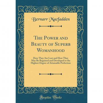 The Power and Beauty of Superb Womanhood: How They Are Lost and How They May Be Regained and Developed to the Highest Degree of Attainable Perfection