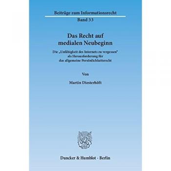 Das Recht auf medialen Neubeginn.: Die Unfähigkeit des Internets zu vergessen« als Herausforderung für das allgemeine Persönlichkeitsrecht.