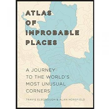 Atlas of Improbable Places: A Journey to the World's Most Unusual Corners