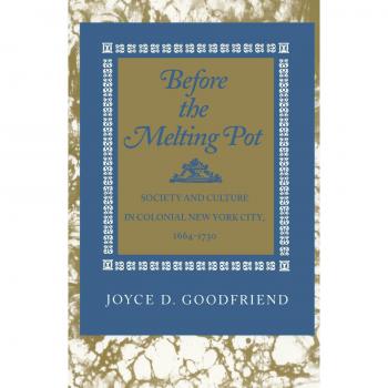 Before the Melting Pot: Society and Culture in Colonial New York City, 1664-1730
