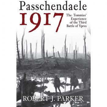 Passchendaele 1917: The Tommies' Experience of the Third Battle of Ypres