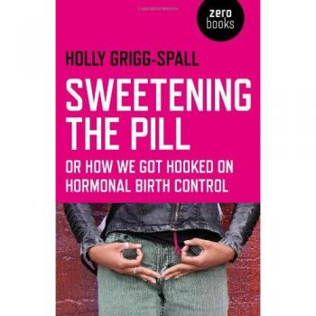 Sweetening the Pill – or How We Got Hooked on Hormonal Birth Control
