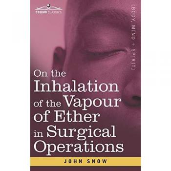 On the Inhalation of the Vapour of Ether in Surgical Operations: Containing a Description of the Various Stages of Etherization and a Statement of the ... employed in St. George's and University Coll