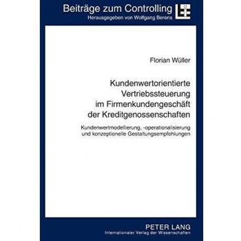 Kundenwertorientierte Vertriebssteuerung im Firmenkundengeschäft der Kreditgenossenschaften: Kundenwertmodellierung, -operationalisierung und ...