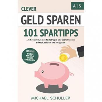 Clever Geld sparen: 101 Spartipps mit denen Du bis zu 10.000€ pro Jahr sparen kannst. Einfach, bequem und alltagsnah Sparen lernen, Vermögen aufbauen und finanzielle Freiheit erreichen!