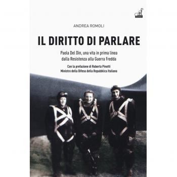 Il diritto di parlare. Paola Del Din, una vita in prima linea dalla Resistenza alla guerra fredda