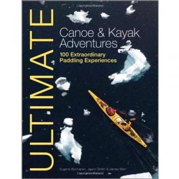 Ultimate Canoe & Kayak Adventures: 100 Extraordinary Paddling Experiences: 4
