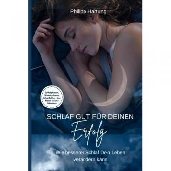 Schlaf gut für deinen Erfolg: Wie Besserer Schlaf Ihr Leben Verändern Kann: Schlafphasen, Schlafrythmus, Schlafhilfen, Schlafstörungen, das kleine 1x1 des Schlafens