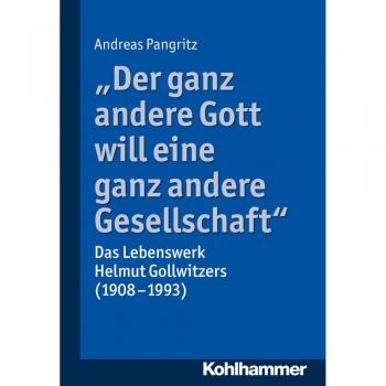 Andreas Pangritz Der Ganz Andere Gott Will Eine Ganz Andere Gesellschaft.: Das Lebenswerk Helmut Gollwitzers (1908-1993)