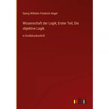 Wissenschaft der Logik; Erster Teil, Die objektive Logik.: in Großdruckschrift