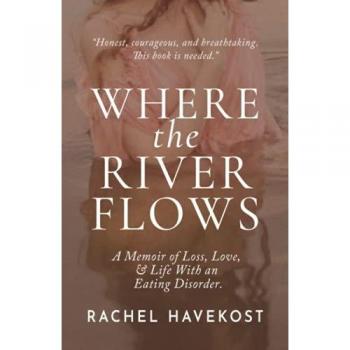 Where the River Flows: A Memoir of Loss, Love, & Life With an Eating Disorder