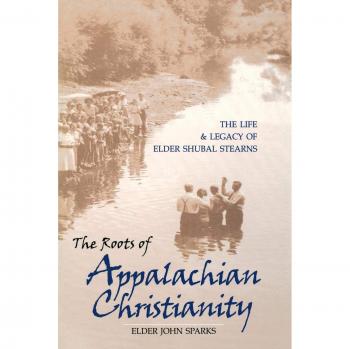 The Roots of Appalachian Christianity : The Life and Legacy of Elder Shubal Stearns, by Elder John Sparks