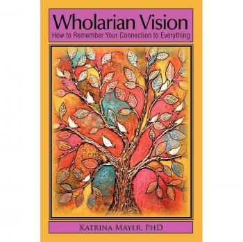 Wholarian Vision: How to Remember Your Connection to Everything