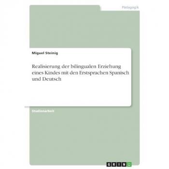 Steinig, Miguel: Realisierung der bilingualen Erziehung eines Kindes mit den Erstsprachen Spanisch und Deutsch
