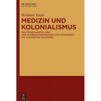 Medizin und Kolonialismus: Deutsche Darstellung von chinesischer Medizin vom Opiumkrieg bis zum Ersten Weltkrieg