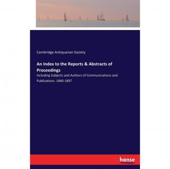 An Index to the Reports & Abstracts of Proceedings: Including Subjects and Authors of Communications and Publications. 1840-1897