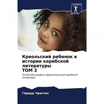 Креольский ребенок в истории карибской литературы ТОМ 2: От автобиографии к франкоязычной карибской литературе: Ot awtobiografii k frankoqzychnoj karibskoj lite