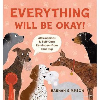 Everything Will Be Okay! : Affirmations & Self-Care Reminders from Your Pup