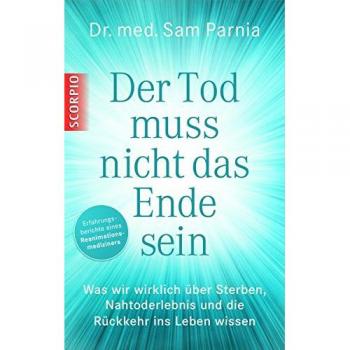 Dr. med. Sam Parnia Der Tod Muss Nicht Das Ende Sein: Was Wir Wirklich Ü�ber Sterben, Nahtoderlebnis Und Die R�ückkehr Ins Leben Wissen