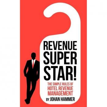 Revenue Superstar!: The Simple Rules of Hotel Revenue Management