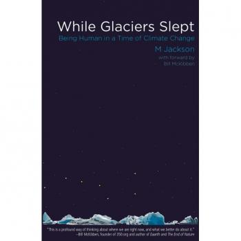 While Glaciers Slept Being Human in a Time of Climate Change by Dr M Jackson & Foreword by Bill McKibben