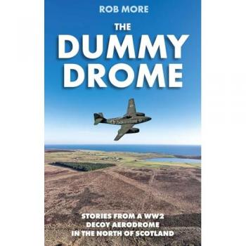 The Dummy Drome : Stories from a WW2 Decoy Aerodrome in the North of Scotland