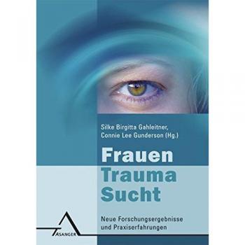 Frauen – Trauma – Sucht: Neue Forschungsergebnisse und Praxiserfahrungen