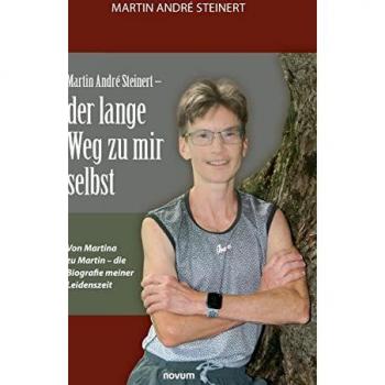 Martin André Steinert – der lange Weg zu mir selbst: Von Martina zu Martin – die Biografie meiner Leidenszeit