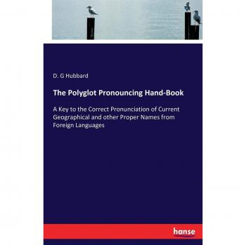 The Polyglot Pronouncing Hand-Book: A Key to the Correct Pronunciation of Current Geographical and other Proper Names from Foreign Languages