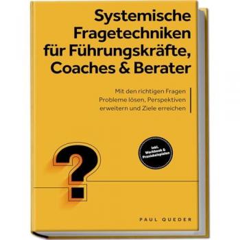 Systemische Fragetechniken für Führungskräfte Coaches & Berater: Mit den richtigen Fragen Probleme lösen Perspektiven erweitern und Ziele erreichen