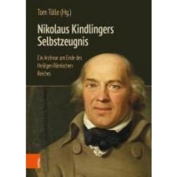 Nikolaus Kindlingers Selbstzeugnis: Ein Archivar am Ende des Heiligen Römischen Reiches