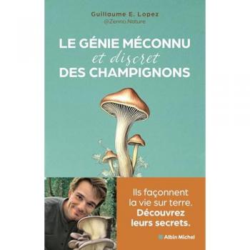 Guillaume Lopez Le Génie Méconnu Et Discret Des Champignons: Ils Façonnent La Vie Sur Terre. Découvrez Leurs Secrets