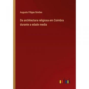 Simões, Augusto Filippe: Da architectura religiosa em Coimbra durante a edade media