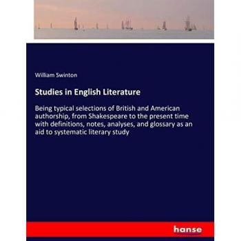 Studies in English Literature: Being typical selections of British and American authorship, from Shakespeare to the present time with definitions, ... as an aid to systematic literary study