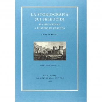 La storiografia sui Seleucidi da Megastene a Eusebio di Cesarea